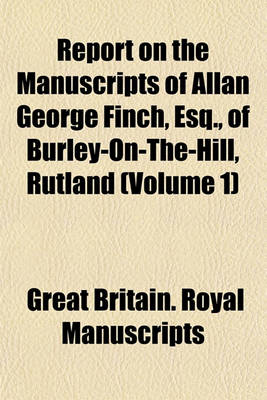 Book cover for Report on the Manuscripts of Allan George Finch, Esq., of Burley-On-The-Hill, Rutland (Volume 1)