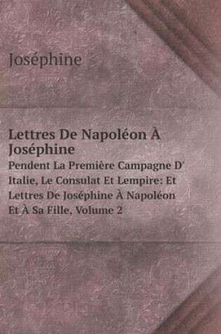 Cover of Lettres De Napoléon À Joséphine Pendent La Première Campagne D' Italie, Le Consulat Et Lempire