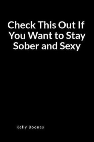 Cover of Check This Out If You Want to Stay Sober and Sexy
