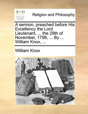 Book cover for A Sermon, Preached Before His Excellency the Lord Lieutenant, ... the 29th of November, 1798, ... by ... William Knox, ...