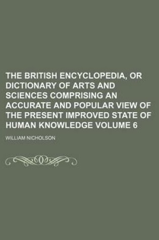 Cover of The British Encyclopedia, or Dictionary of Arts and Sciences Comprising an Accurate and Popular View of the Present Improved State of Human Knowledge Volume 6