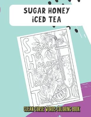 Book cover for Sugar Honey Iced Tea Clean Curse Words Coloring Book