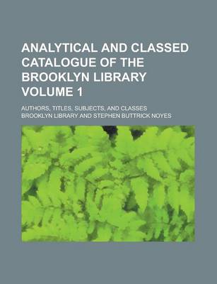 Book cover for Analytical and Classed Catalogue of the Brooklyn Library; Authors, Titles, Subjects, and Classes Volume 1