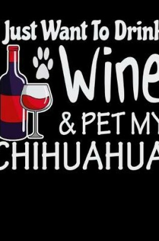 Cover of I Just Want to Drink Wine & Pet My Chihuahua