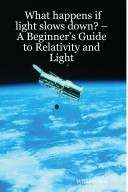 Book cover for What Happens If Light Slows Down? -- A Beginner's Guide to Relativity and Light