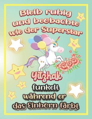 Book cover for Bleib ruhig und beobachte wie Superstar Yitzhak funkelt während sie das Einhorn färbt