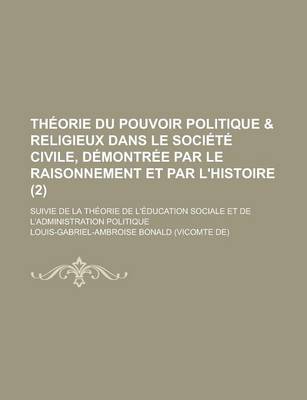 Book cover for Theorie Du Pouvoir Politique & Religieux Dans Le Societe Civile, Demontree Par Le Raisonnement Et Par L'Histoire; Suivie de La Theorie de L'Education