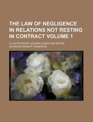 Book cover for The Law of Negligence in Relations Not Resting in Contract; Illustrated by Leading Cases and Notes Volume 1