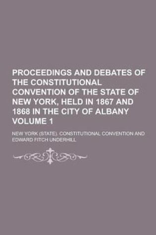 Cover of Proceedings and Debates of the Constitutional Convention of the State of New York, Held in 1867 and 1868 in the City of Albany Volume 1