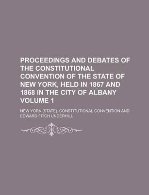 Book cover for Proceedings and Debates of the Constitutional Convention of the State of New York, Held in 1867 and 1868 in the City of Albany Volume 1