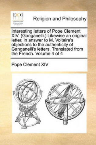 Cover of Interesting Letters of Pope Clement XIV. (Ganganelli.) Likewise an Original Letter, in Answer to M. Voltaire's Objections to the Authenticity of Ganganelli's Letters. Translated from the French. Volume 4 of 4