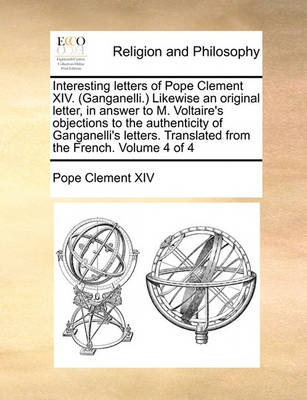 Book cover for Interesting Letters of Pope Clement XIV. (Ganganelli.) Likewise an Original Letter, in Answer to M. Voltaire's Objections to the Authenticity of Ganganelli's Letters. Translated from the French. Volume 4 of 4