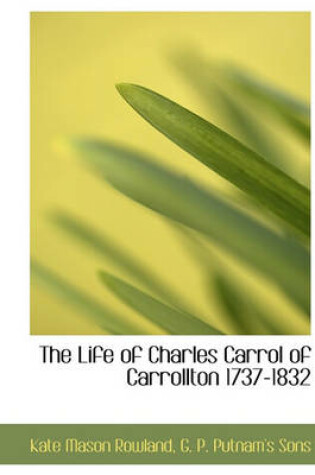 Cover of The Life of Charles Carrol of Carrollton 1737-1832