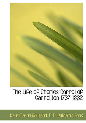 Book cover for The Life of Charles Carrol of Carrollton 1737-1832