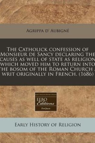 Cover of The Catholick Confession of Monsieur de Sancy Declaring the Causes as Well of State as Religion Which Moved Him to Return Into the Bosom of the Roman