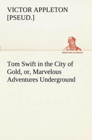 Cover of Tom Swift in the City of Gold, or, Marvelous Adventures Underground