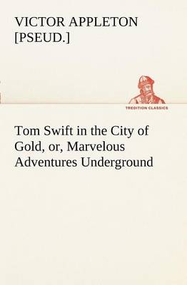 Book cover for Tom Swift in the City of Gold, or, Marvelous Adventures Underground