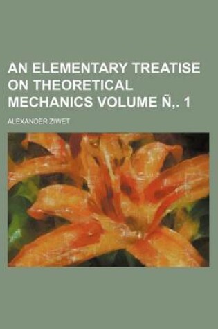 Cover of An Elementary Treatise on Theoretical Mechanics Volume N . 1