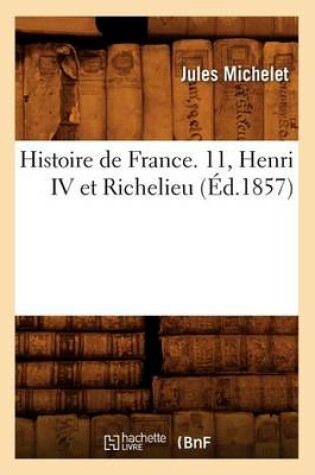 Cover of Histoire de France. 11, Henri IV Et Richelieu (Ed.1857)