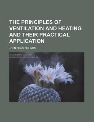 Book cover for The Principles of Ventilation and Heating and Their Practical Application