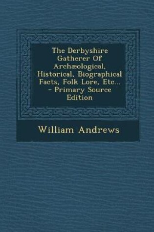 Cover of The Derbyshire Gatherer of Archaeological, Historical, Biographical Facts, Folk Lore, Etc... - Primary Source Edition