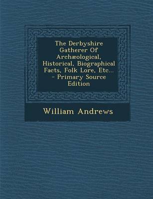 Book cover for The Derbyshire Gatherer of Archaeological, Historical, Biographical Facts, Folk Lore, Etc... - Primary Source Edition