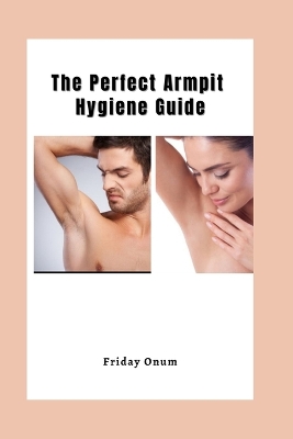 Cover of The Perfect Armpit Hygiene Guide