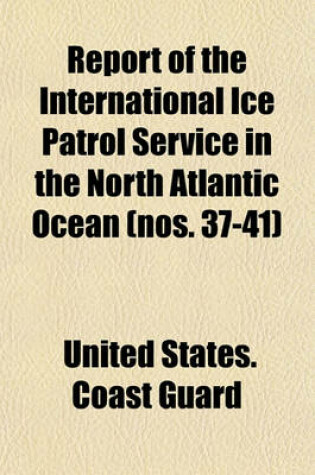 Cover of Report of the International Ice Patrol Service in the North Atlantic Ocean (Nos. 37-41)