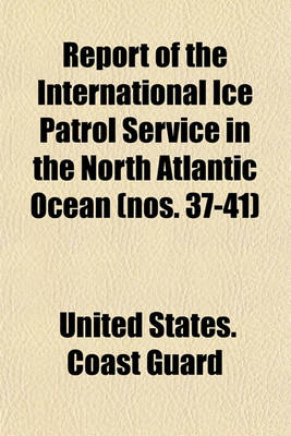 Book cover for Report of the International Ice Patrol Service in the North Atlantic Ocean (Nos. 37-41)