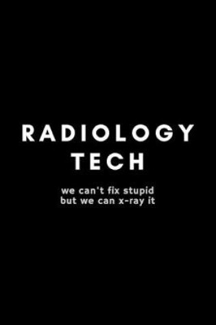 Cover of Radiology Tech We Can't Fix Stupid But We Can X-Ray It