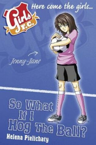 Cover of Girls FC 7: So What If I Hog the Ball?