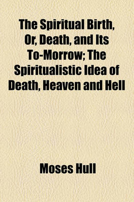 Book cover for The Spiritual Birth, Or, Death, and Its To-Morrow; The Spiritualistic Idea of Death, Heaven and Hell