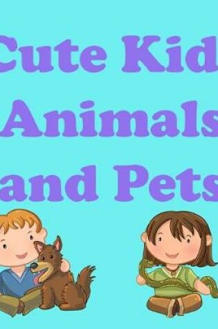 Cover of Cute Kids Animals and Pets