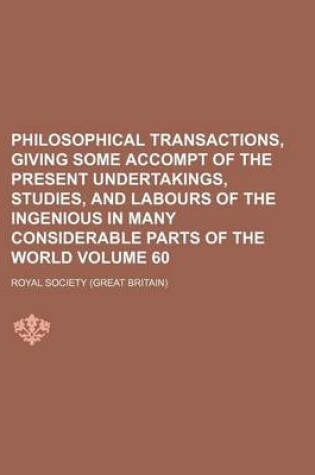 Cover of Philosophical Transactions, Giving Some Accompt of the Present Undertakings, Studies, and Labours of the Ingenious in Many Considerable Parts of the World Volume 60