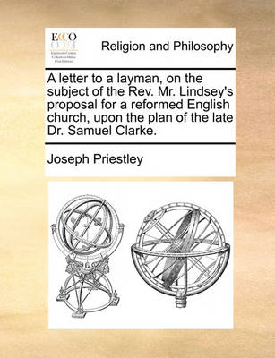 Book cover for A Letter to a Layman, on the Subject of the REV. Mr. Lindsey's Proposal for a Reformed English Church, Upon the Plan of the Late Dr. Samuel Clarke.