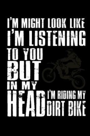 Cover of I might look like I'm listening to you but in my Head I'm riding my Dirt Bike