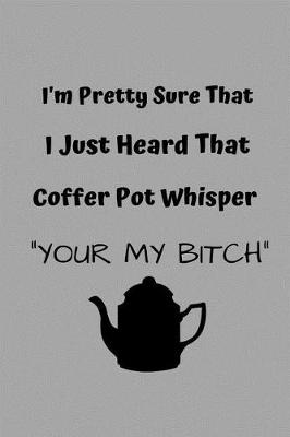 Book cover for I'm Pretty Sure That I Just Heard My Coffee Pot Whisper Your My Bitch