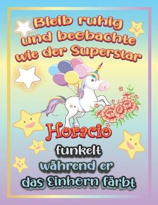 Book cover for Bleib ruhig und beobachte wie Superstar Horacio funkelt während sie das Einhorn färbt