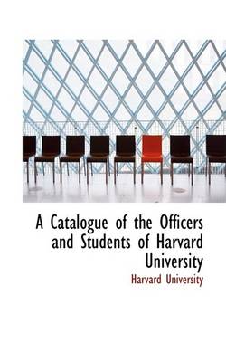 Book cover for A Catalogue of the Officers and Students of Harvard University