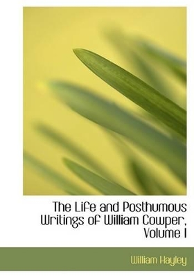 Book cover for The Life and Posthumous Writings of William Cowper, Volume I