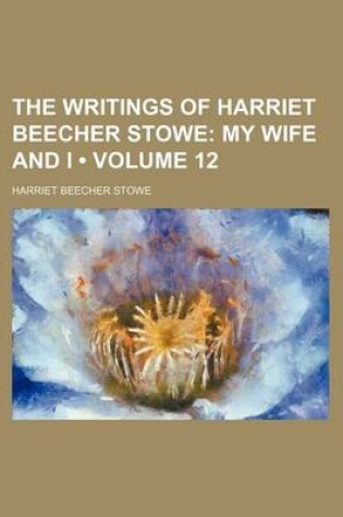 Cover of The Writings of Harriet Beecher Stowe (Volume 12); My Wife and I