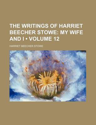 Book cover for The Writings of Harriet Beecher Stowe (Volume 12); My Wife and I