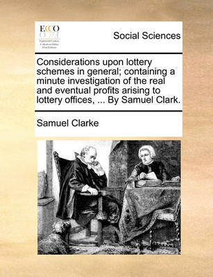 Book cover for Considerations upon lottery schemes in general; containing a minute investigation of the real and eventual profits arising to lottery offices, ... By Samuel Clark.