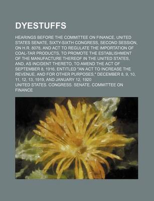 Book cover for Dyestuffs; Hearings Before the Committee on Finance, United States Senate, Sixty-Sixth Congress, Second Session, on H.R. 8078, and ACT to Regulate the Importation of Coal-Tar Products, to Promote the Establishment of the Manufacture