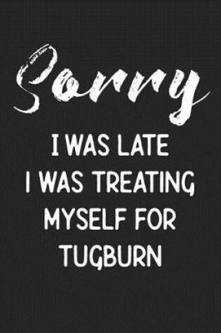 Cover of Sorry I Was Late I Was Treating Myself For Tugburn