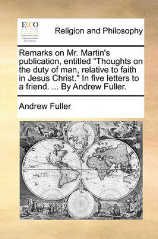 Cover of Remarks on Mr. Martin's Publication, Entitled Thoughts on the Duty of Man, Relative to Faith in Jesus Christ. in Five Letters to a Friend. ... by an