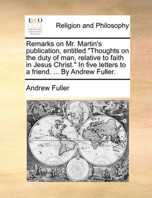 Book cover for Remarks on Mr. Martin's Publication, Entitled Thoughts on the Duty of Man, Relative to Faith in Jesus Christ. in Five Letters to a Friend. ... by an