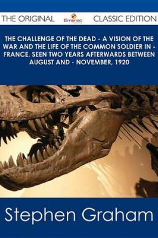 Cover of The Challenge of the Dead - A Vision of the War and the Life of the Common Soldier in - France, Seen Two Years Afterwards Between August and - November, 1920 - The Original Classic Edition