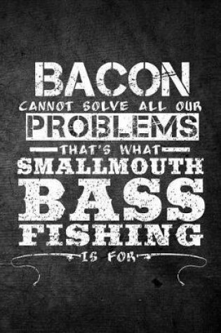 Cover of Bacon Cannot Solve All Our Problems That's What Smallmouth Bass Fishing Is For