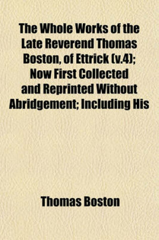 Cover of The Whole Works of the Late Reverend Thomas Boston, of Ettrick (V.4); Now First Collected and Reprinted Without Abridgement; Including His